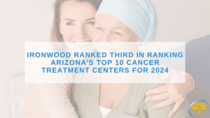 Ironwood Ranked Third in Ranking Arizona's Top 10 Cancer Treatment Centers for 2024